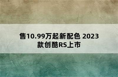 售10.99万起新配色 2023款创酷RS上市